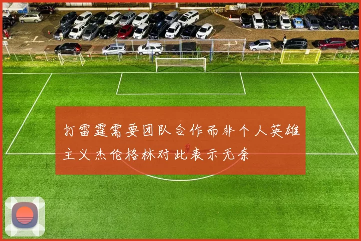 打雷霆需要团队合作而非个人英雄主义杰伦格林对此表示无奈