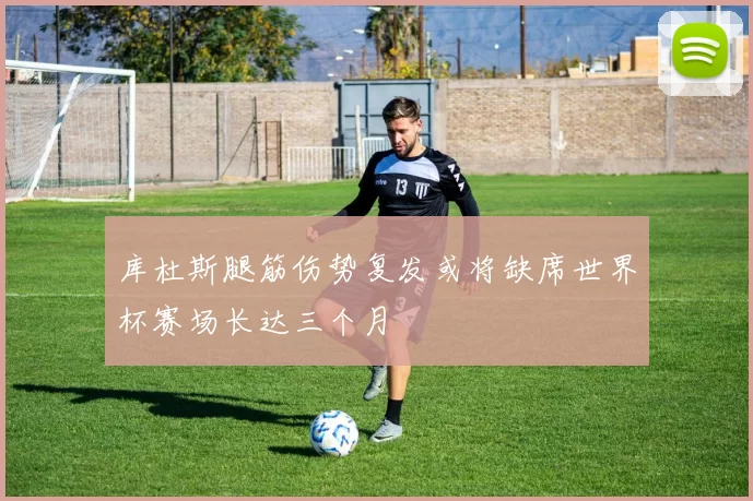 库杜斯腿筋伤势复发或将缺席世界杯赛场长达三个月