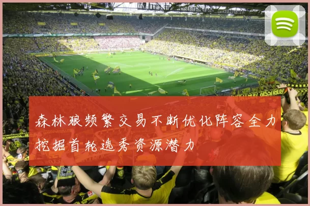 森林狼频繁交易不断优化阵容全力挖掘首轮选秀资源潜力