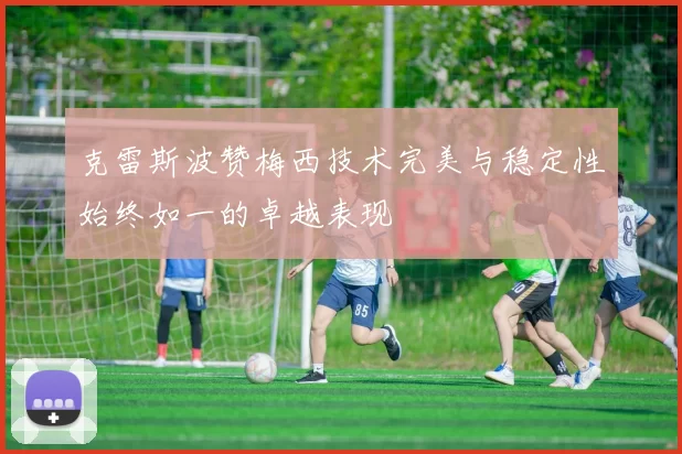 克雷斯波赞梅西技术完美与稳定性始终如一的卓越表现