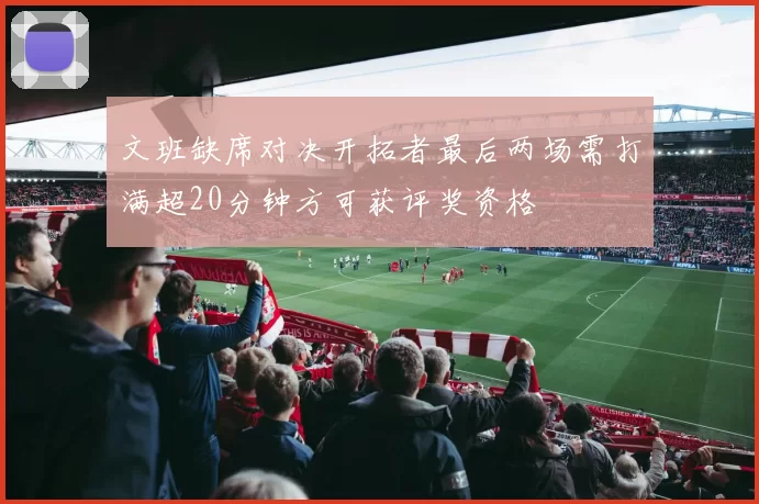 文班缺席对决开拓者最后两场需打满超20分钟方可获评奖资格