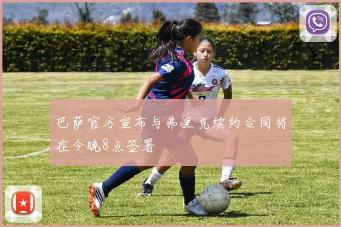 巴萨官方宣布与弗里克续约合同将在今晚8点签署
