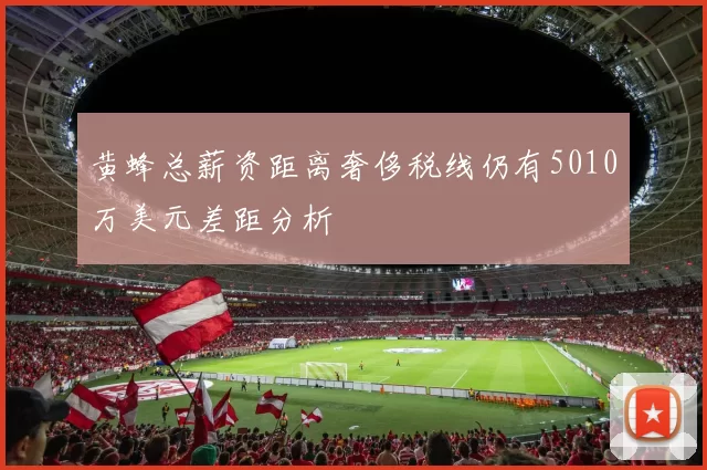 黄蜂总薪资距离奢侈税线仍有5010万美元差距分析