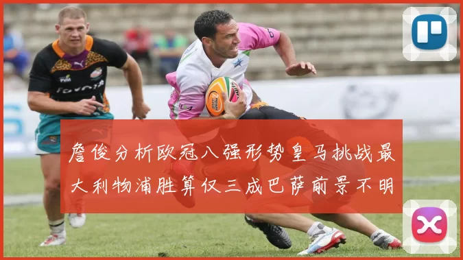 詹俊分析欧冠八强形势皇马挑战最大利物浦胜算仅三成巴萨前景不明