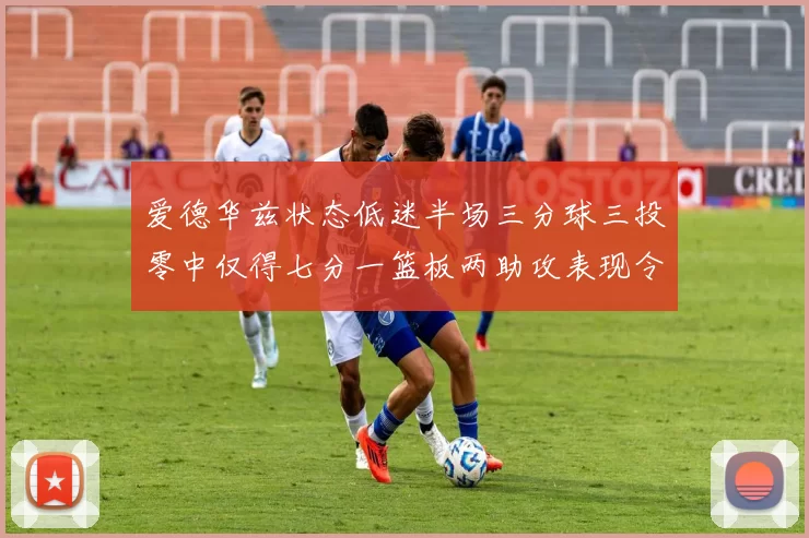 爱德华兹状态低迷半场三分球三投零中仅得七分一篮板两助攻表现令人失望