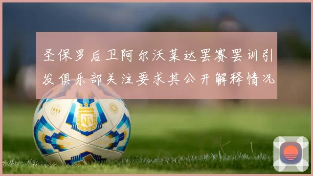 圣保罗后卫阿尔沃莱达罢赛罢训引发俱乐部关注要求其公开解释情况