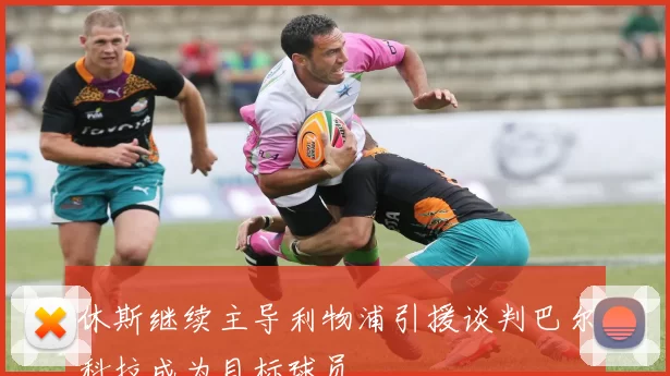 休斯继续主导利物浦引援谈判巴尔科拉成为目标球员